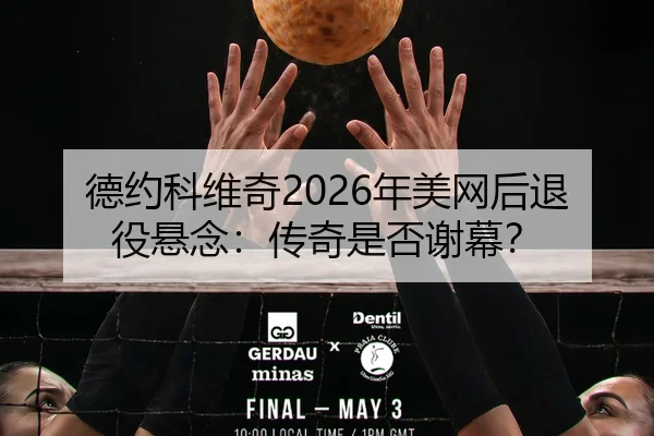 德约科维奇2026年美网后退役悬念：传奇是否谢幕？